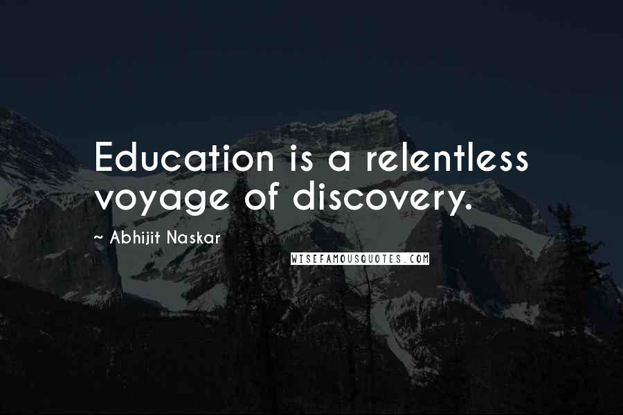 Abhijit Naskar Quotes: Education is a relentless voyage of discovery.