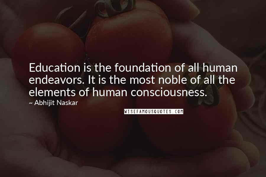 Abhijit Naskar Quotes: Education is the foundation of all human endeavors. It is the most noble of all the elements of human consciousness.