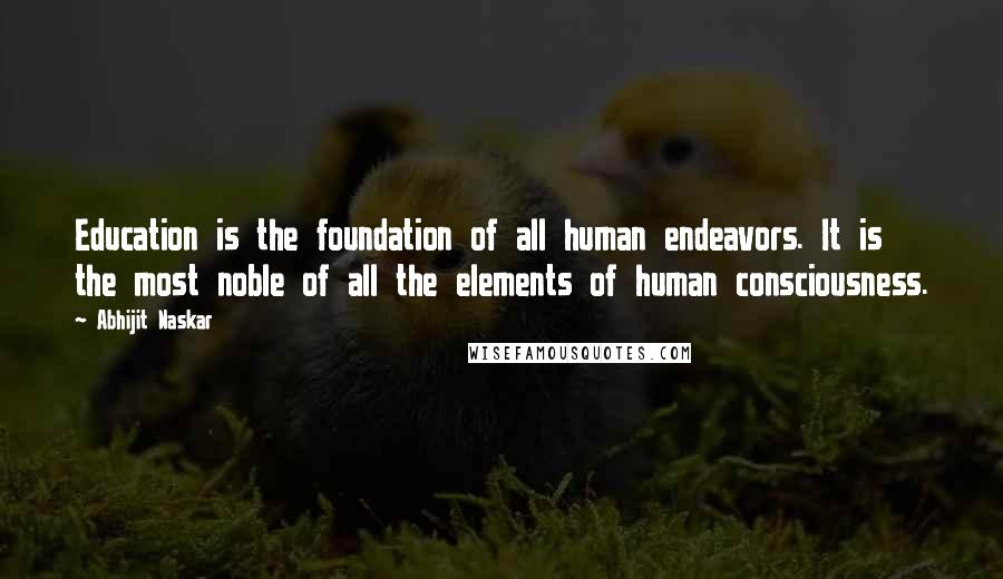 Abhijit Naskar Quotes: Education is the foundation of all human endeavors. It is the most noble of all the elements of human consciousness.