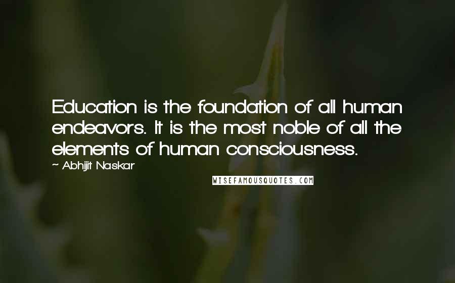 Abhijit Naskar Quotes: Education is the foundation of all human endeavors. It is the most noble of all the elements of human consciousness.