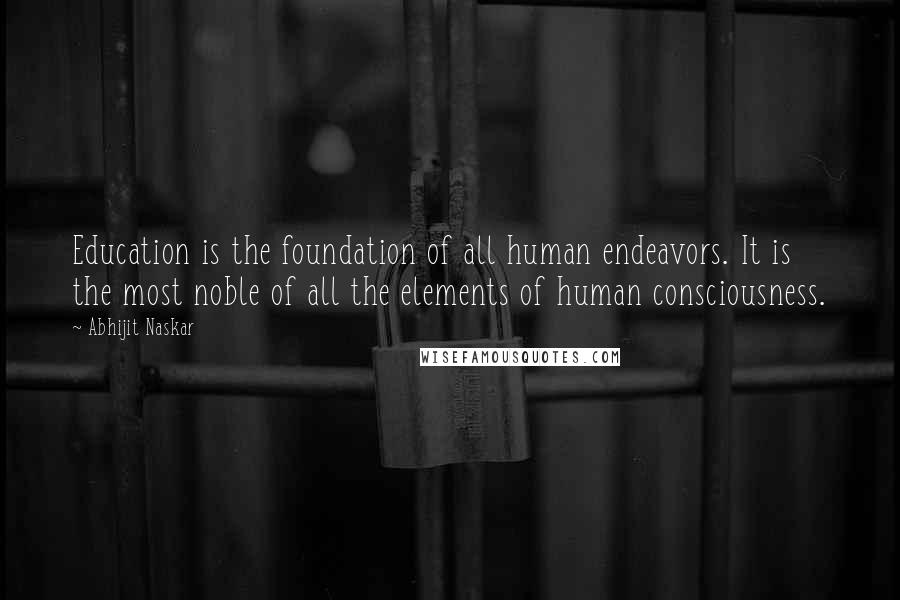 Abhijit Naskar Quotes: Education is the foundation of all human endeavors. It is the most noble of all the elements of human consciousness.