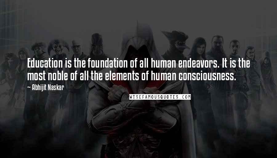 Abhijit Naskar Quotes: Education is the foundation of all human endeavors. It is the most noble of all the elements of human consciousness.