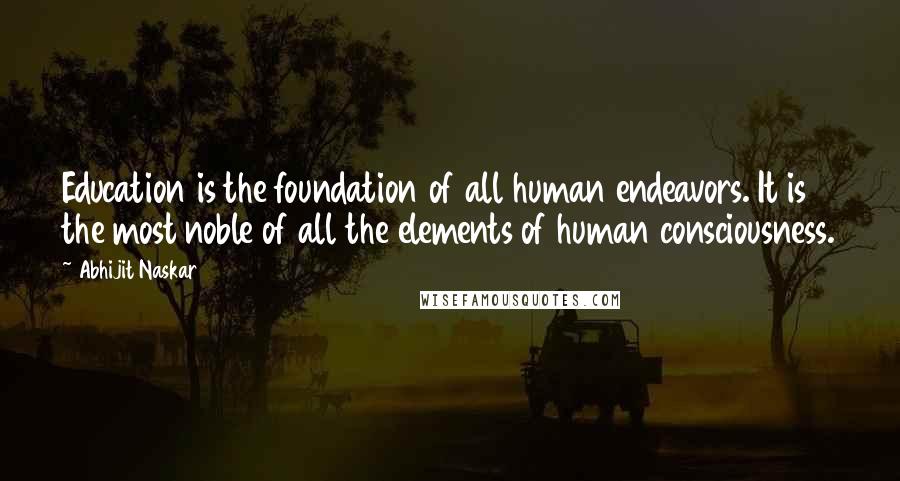 Abhijit Naskar Quotes: Education is the foundation of all human endeavors. It is the most noble of all the elements of human consciousness.