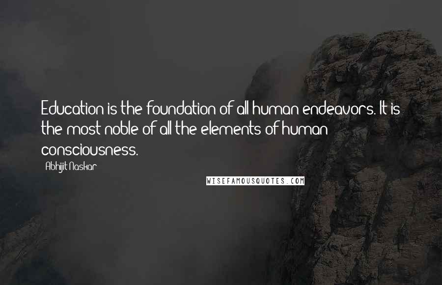 Abhijit Naskar Quotes: Education is the foundation of all human endeavors. It is the most noble of all the elements of human consciousness.