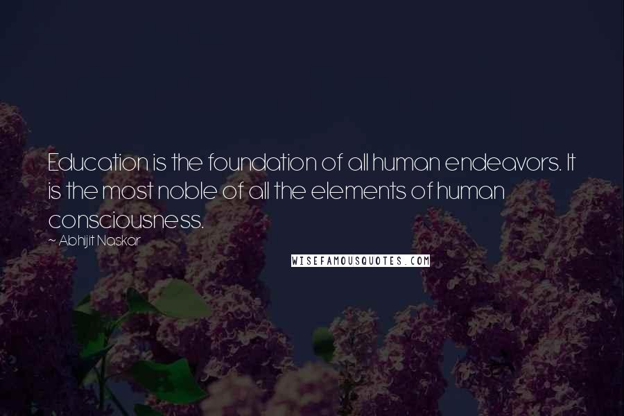 Abhijit Naskar Quotes: Education is the foundation of all human endeavors. It is the most noble of all the elements of human consciousness.