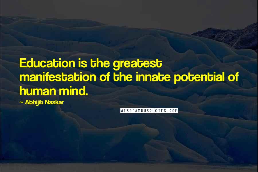 Abhijit Naskar Quotes: Education is the greatest manifestation of the innate potential of human mind.