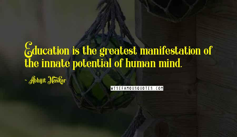 Abhijit Naskar Quotes: Education is the greatest manifestation of the innate potential of human mind.