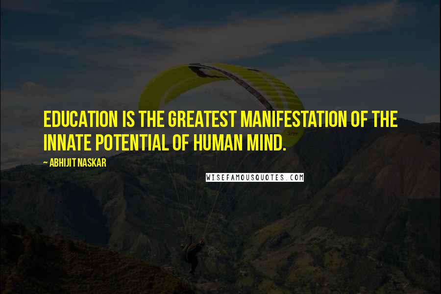 Abhijit Naskar Quotes: Education is the greatest manifestation of the innate potential of human mind.
