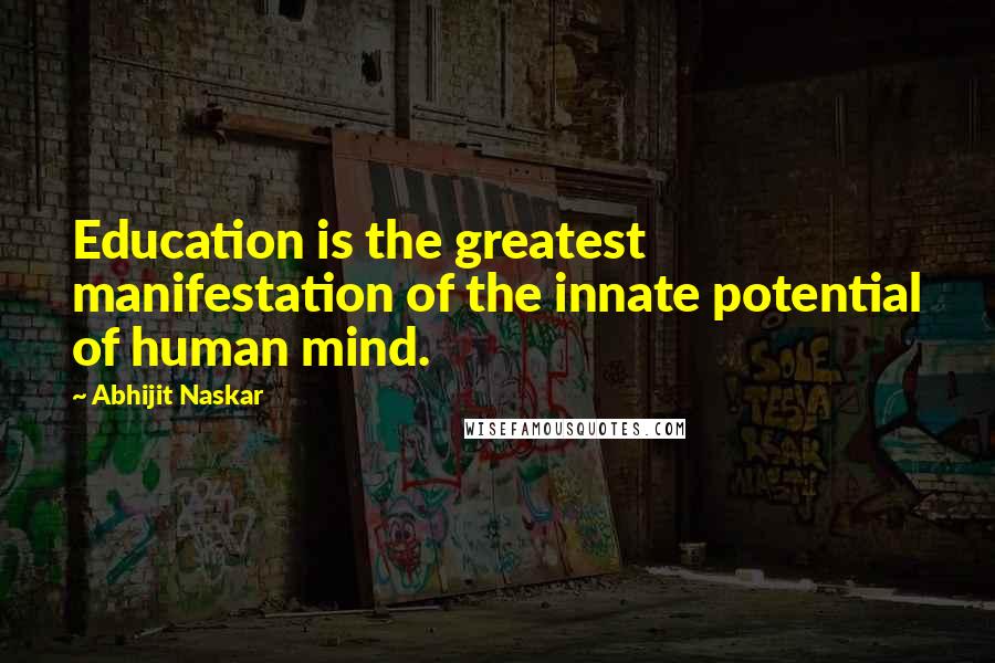 Abhijit Naskar Quotes: Education is the greatest manifestation of the innate potential of human mind.