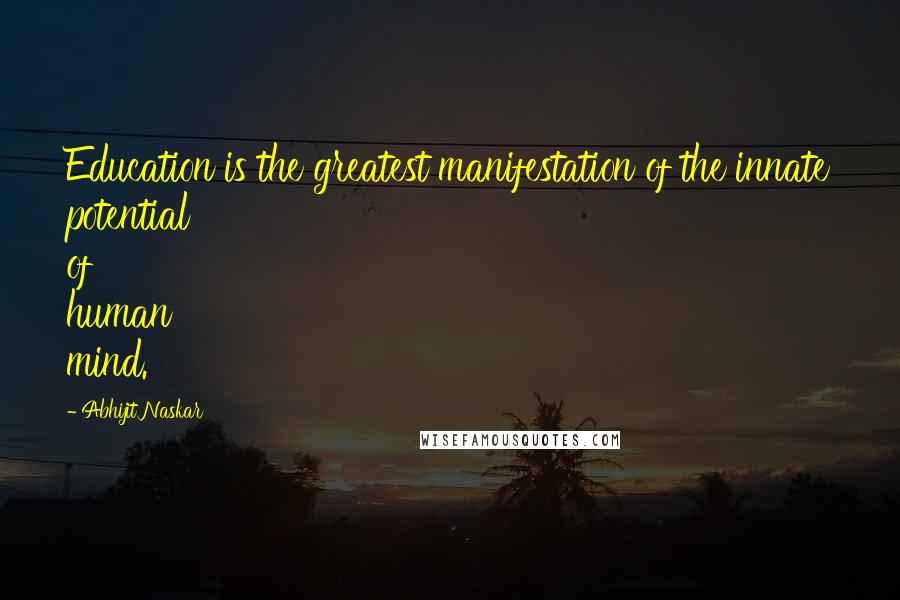 Abhijit Naskar Quotes: Education is the greatest manifestation of the innate potential of human mind.