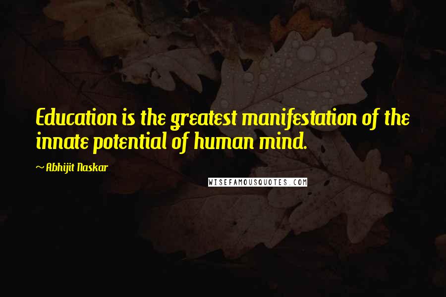 Abhijit Naskar Quotes: Education is the greatest manifestation of the innate potential of human mind.