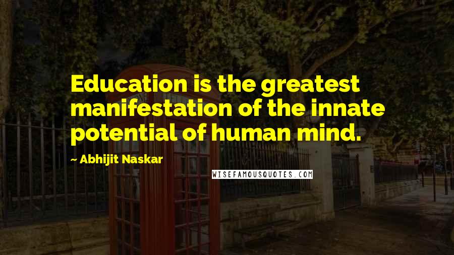 Abhijit Naskar Quotes: Education is the greatest manifestation of the innate potential of human mind.