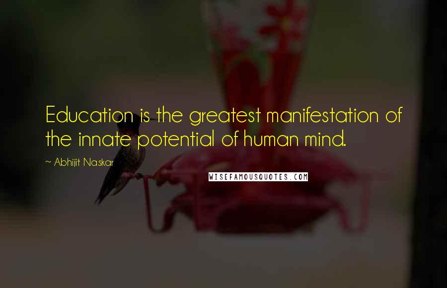 Abhijit Naskar Quotes: Education is the greatest manifestation of the innate potential of human mind.