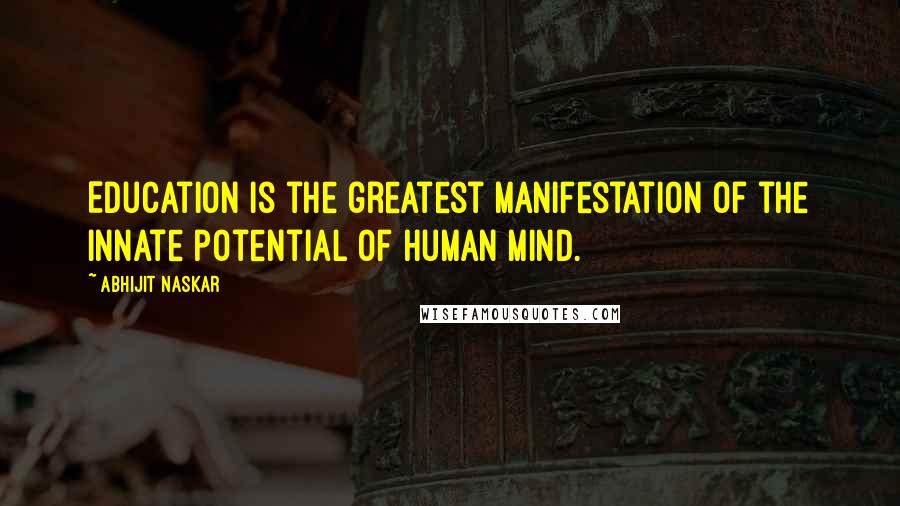 Abhijit Naskar Quotes: Education is the greatest manifestation of the innate potential of human mind.