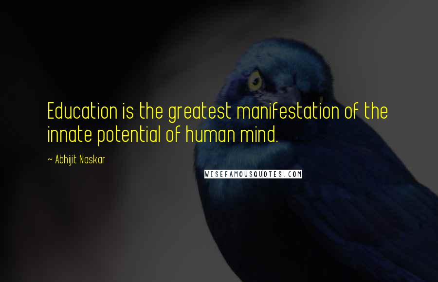 Abhijit Naskar Quotes: Education is the greatest manifestation of the innate potential of human mind.