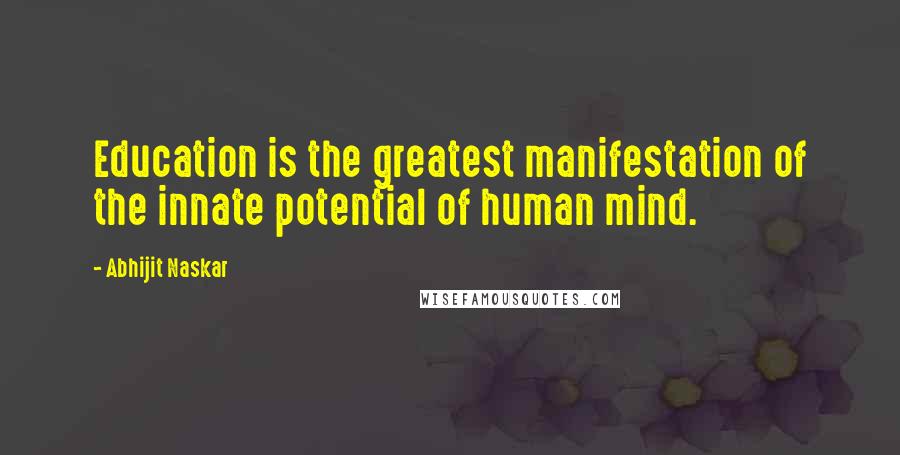 Abhijit Naskar Quotes: Education is the greatest manifestation of the innate potential of human mind.