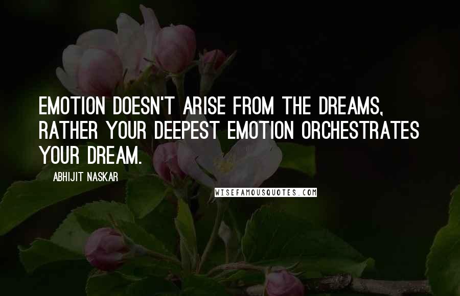 Abhijit Naskar Quotes: Emotion doesn't arise from the dreams, rather your deepest emotion orchestrates your dream.