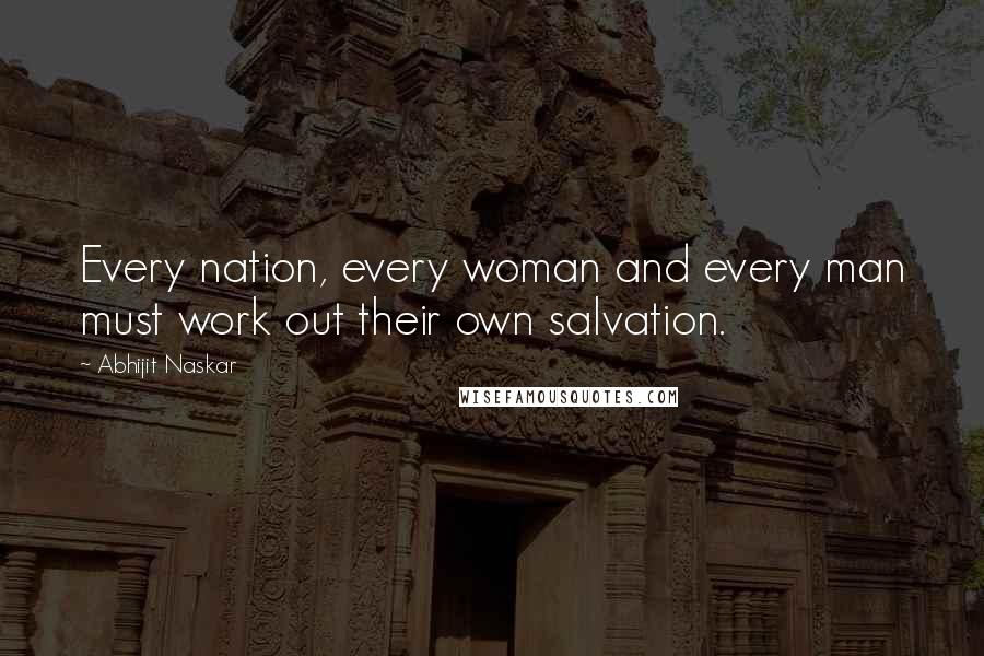 Abhijit Naskar Quotes: Every nation, every woman and every man must work out their own salvation.