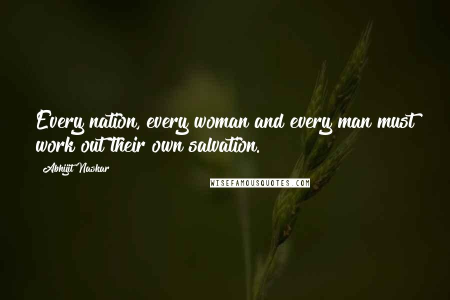 Abhijit Naskar Quotes: Every nation, every woman and every man must work out their own salvation.