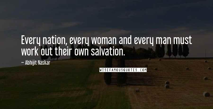 Abhijit Naskar Quotes: Every nation, every woman and every man must work out their own salvation.