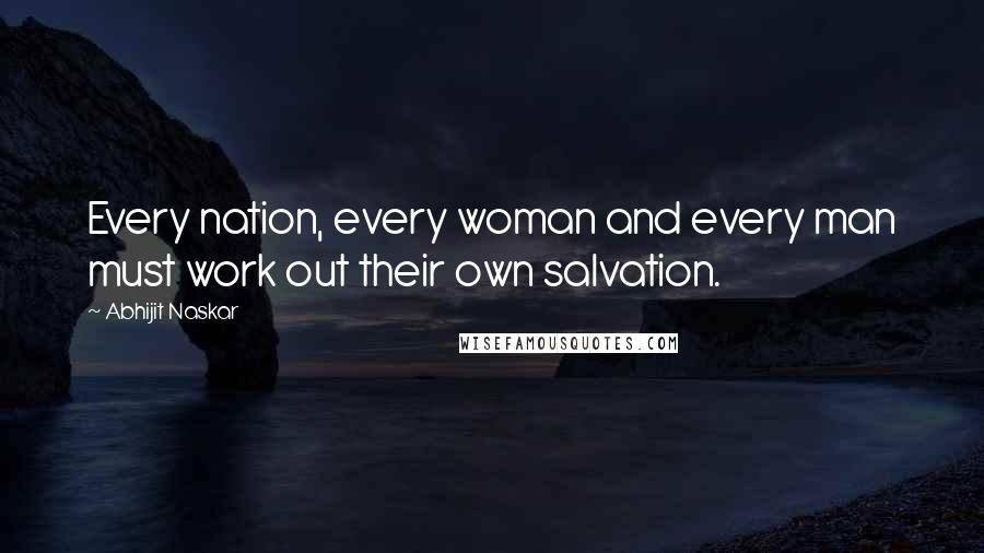 Abhijit Naskar Quotes: Every nation, every woman and every man must work out their own salvation.