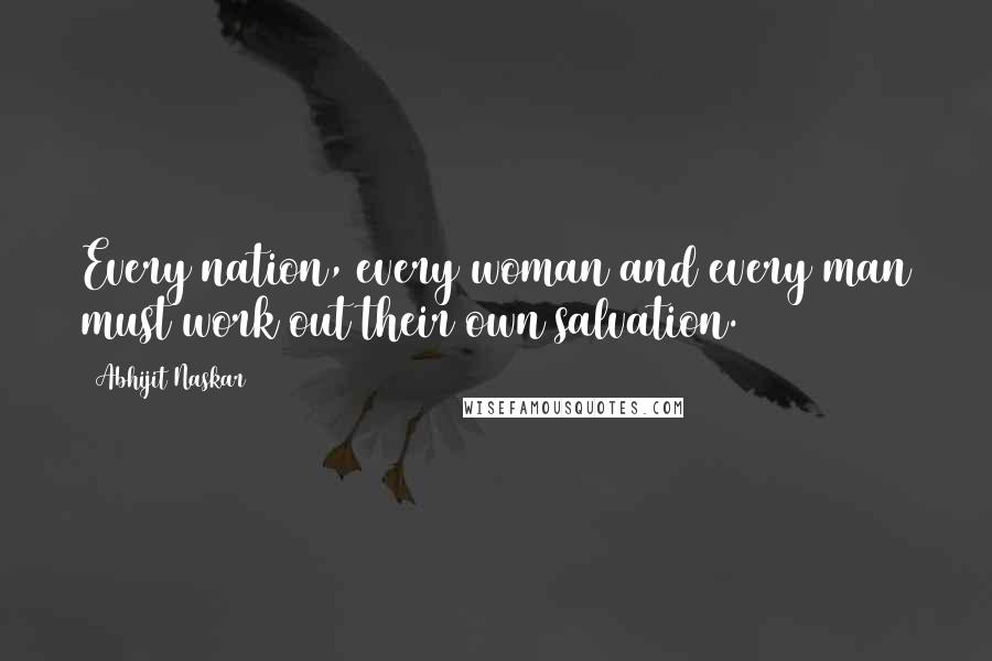 Abhijit Naskar Quotes: Every nation, every woman and every man must work out their own salvation.