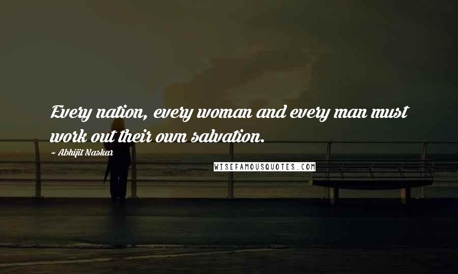 Abhijit Naskar Quotes: Every nation, every woman and every man must work out their own salvation.