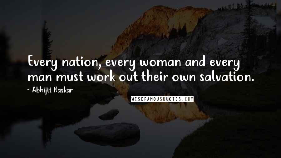 Abhijit Naskar Quotes: Every nation, every woman and every man must work out their own salvation.