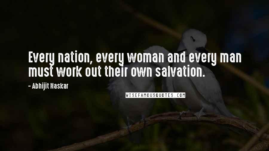 Abhijit Naskar Quotes: Every nation, every woman and every man must work out their own salvation.