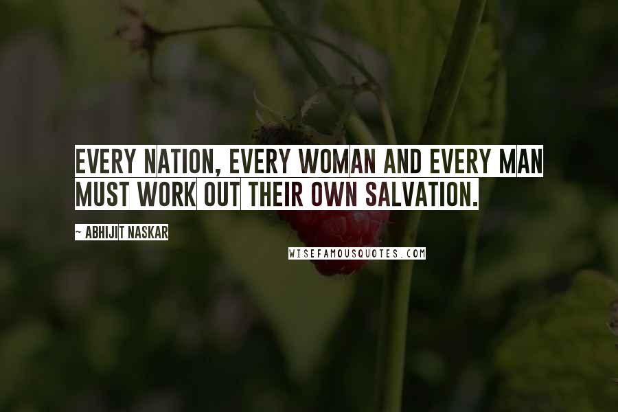 Abhijit Naskar Quotes: Every nation, every woman and every man must work out their own salvation.