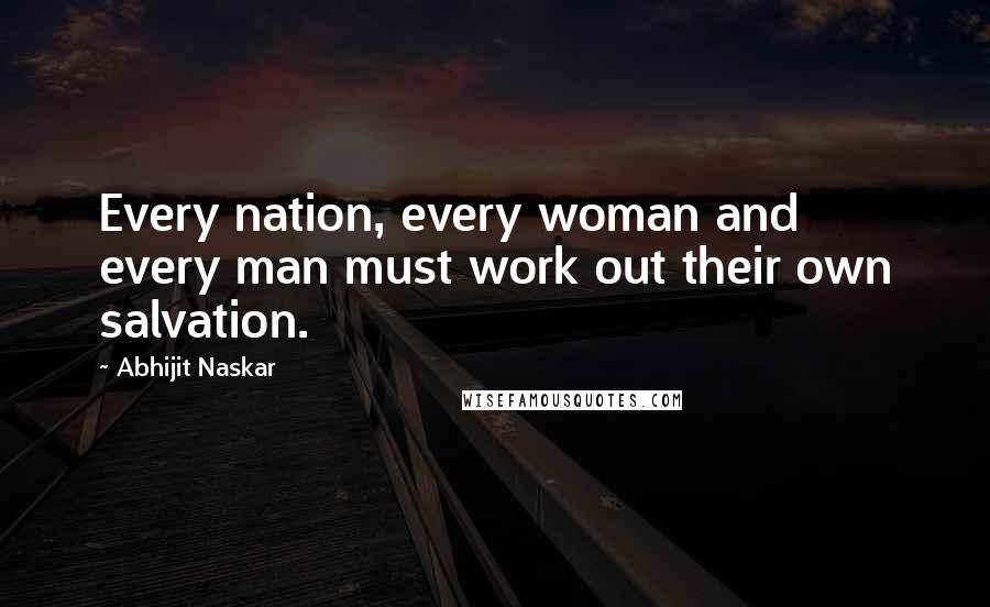 Abhijit Naskar Quotes: Every nation, every woman and every man must work out their own salvation.