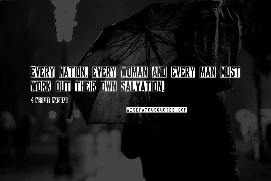 Abhijit Naskar Quotes: Every nation, every woman and every man must work out their own salvation.