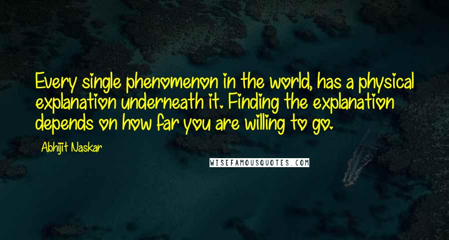 Abhijit Naskar Quotes: Every single phenomenon in the world, has a physical explanation underneath it. Finding the explanation depends on how far you are willing to go.