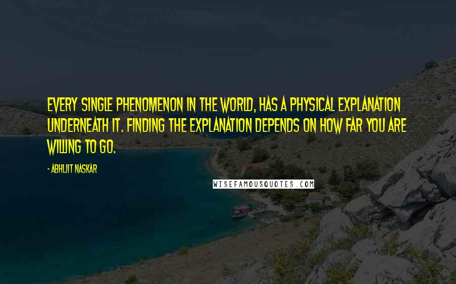 Abhijit Naskar Quotes: Every single phenomenon in the world, has a physical explanation underneath it. Finding the explanation depends on how far you are willing to go.