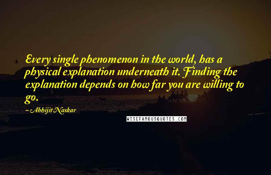 Abhijit Naskar Quotes: Every single phenomenon in the world, has a physical explanation underneath it. Finding the explanation depends on how far you are willing to go.