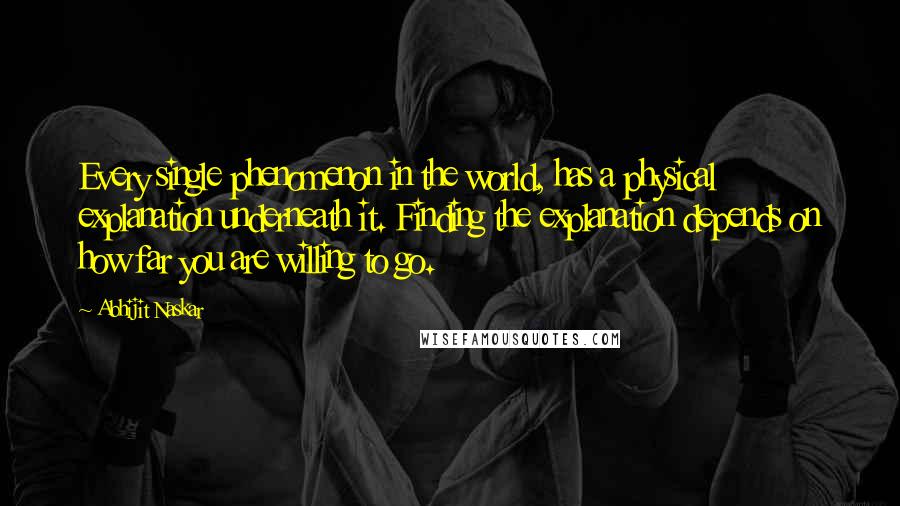 Abhijit Naskar Quotes: Every single phenomenon in the world, has a physical explanation underneath it. Finding the explanation depends on how far you are willing to go.