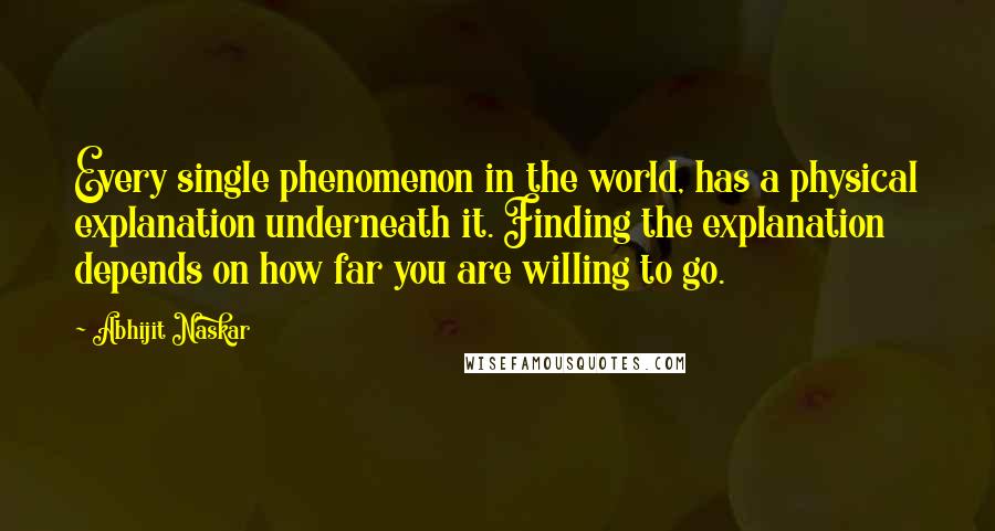 Abhijit Naskar Quotes: Every single phenomenon in the world, has a physical explanation underneath it. Finding the explanation depends on how far you are willing to go.