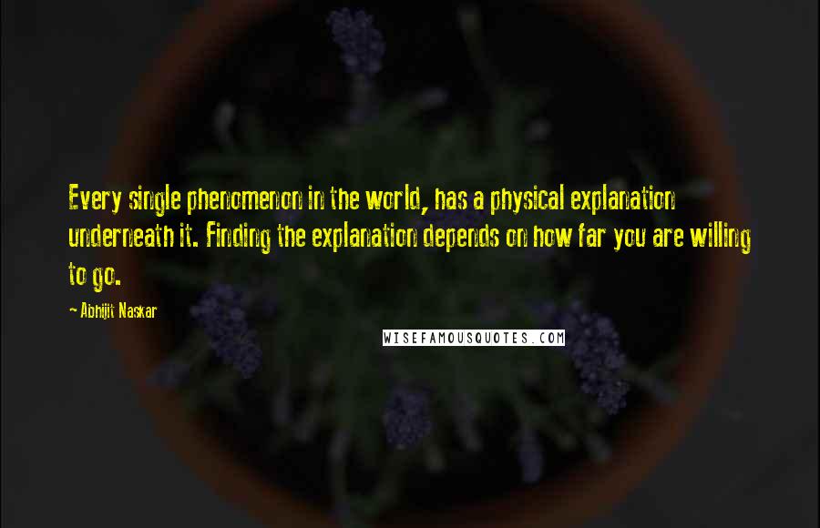 Abhijit Naskar Quotes: Every single phenomenon in the world, has a physical explanation underneath it. Finding the explanation depends on how far you are willing to go.