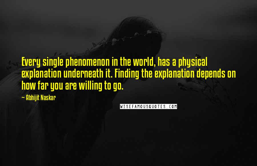 Abhijit Naskar Quotes: Every single phenomenon in the world, has a physical explanation underneath it. Finding the explanation depends on how far you are willing to go.