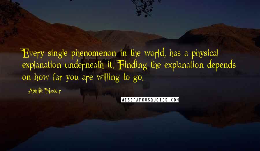 Abhijit Naskar Quotes: Every single phenomenon in the world, has a physical explanation underneath it. Finding the explanation depends on how far you are willing to go.