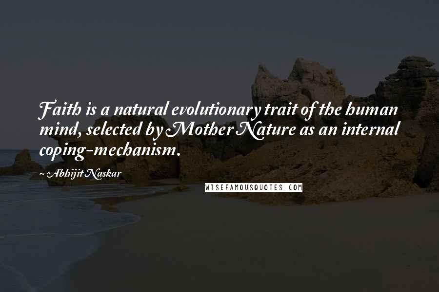 Abhijit Naskar Quotes: Faith is a natural evolutionary trait of the human mind, selected by Mother Nature as an internal coping-mechanism.