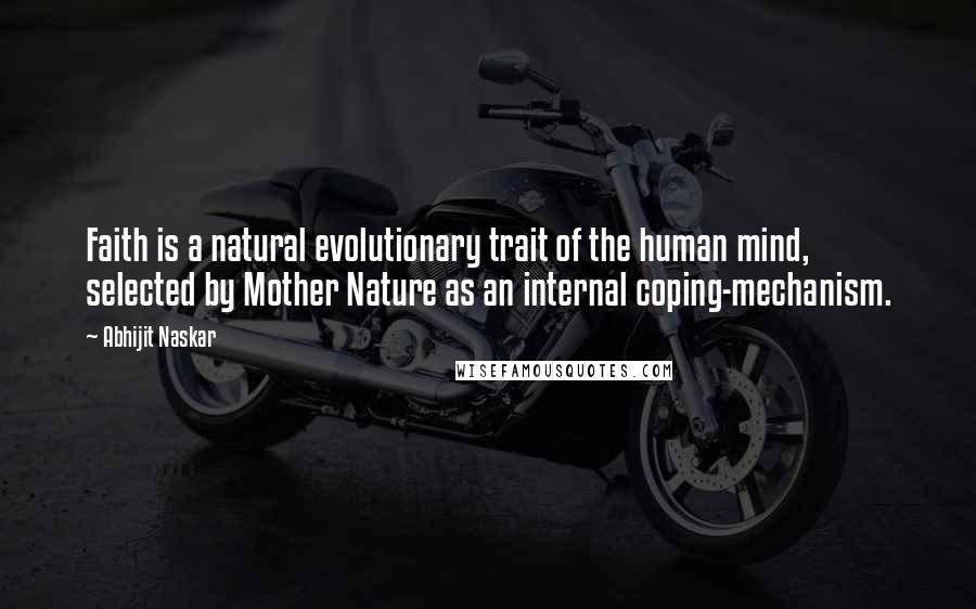 Abhijit Naskar Quotes: Faith is a natural evolutionary trait of the human mind, selected by Mother Nature as an internal coping-mechanism.