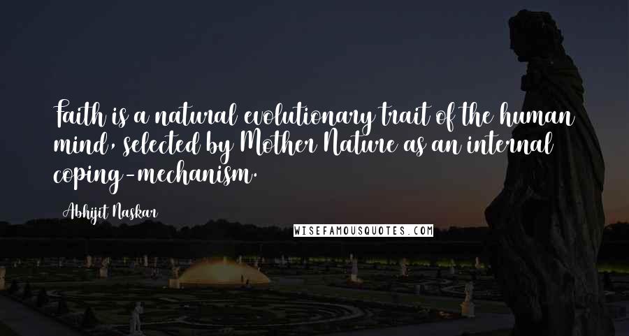 Abhijit Naskar Quotes: Faith is a natural evolutionary trait of the human mind, selected by Mother Nature as an internal coping-mechanism.