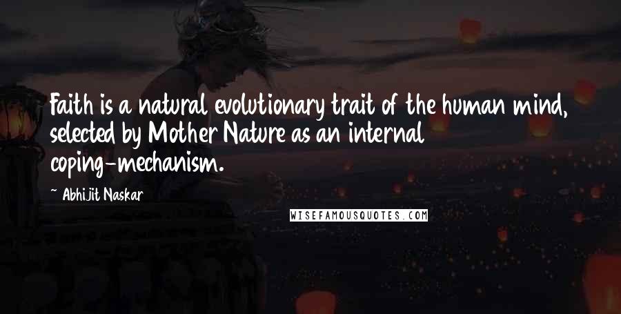 Abhijit Naskar Quotes: Faith is a natural evolutionary trait of the human mind, selected by Mother Nature as an internal coping-mechanism.