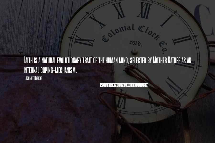 Abhijit Naskar Quotes: Faith is a natural evolutionary trait of the human mind, selected by Mother Nature as an internal coping-mechanism.