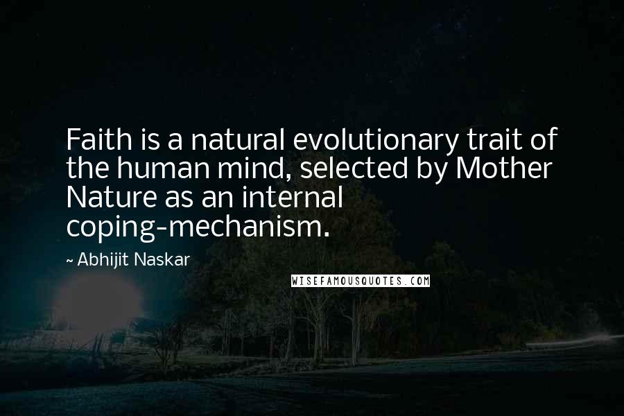 Abhijit Naskar Quotes: Faith is a natural evolutionary trait of the human mind, selected by Mother Nature as an internal coping-mechanism.