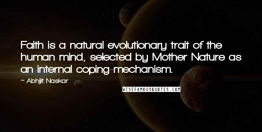 Abhijit Naskar Quotes: Faith is a natural evolutionary trait of the human mind, selected by Mother Nature as an internal coping-mechanism.