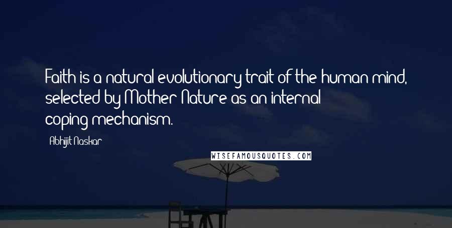 Abhijit Naskar Quotes: Faith is a natural evolutionary trait of the human mind, selected by Mother Nature as an internal coping-mechanism.