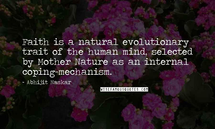 Abhijit Naskar Quotes: Faith is a natural evolutionary trait of the human mind, selected by Mother Nature as an internal coping-mechanism.