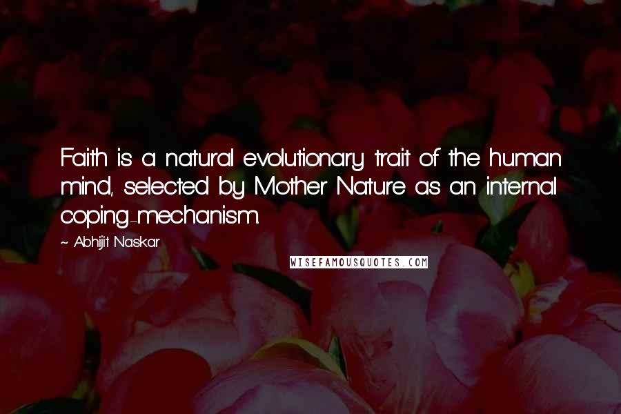 Abhijit Naskar Quotes: Faith is a natural evolutionary trait of the human mind, selected by Mother Nature as an internal coping-mechanism.